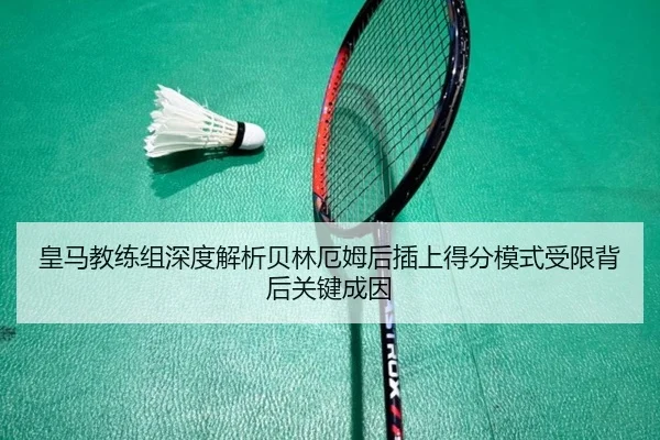 皇马教练组深度解析贝林厄姆后插上得分模式受限背后关键成因