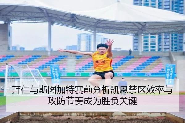 拜仁与斯图加特赛前分析凯恩禁区效率与攻防节奏成为胜负关键